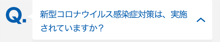 新型コロナウイルス感染症対策は、実施されていますか？