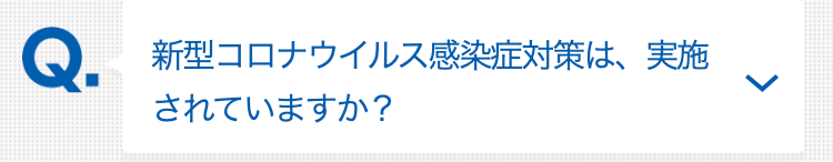新型コロナウイルス感染症対策は、実施されていますか？