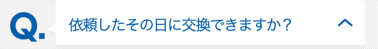 依頼したその日に交換できますか？