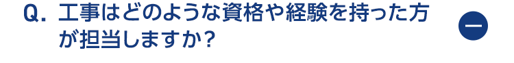 工事はどのような資格や経験を持った方が担当しますか？