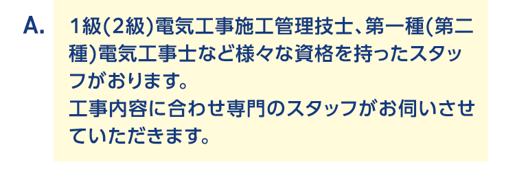 １級（２級）電気工事施工管理技士、第一種（第二種）電気工事士など様々な資格を持ったスタッフがあります