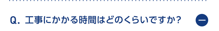 工事にかかる期間はどのくらいですか？