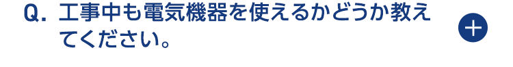 工事中も電気機器を使えるかどうか教えてください